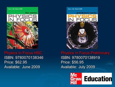 Physics in Focus HSC ISBN: 9780070138346 Price: $62.95 Available: June 2009 Physics in Focus Preliminary ISBN: 9780070138919 Price: $56.95 Available: July.