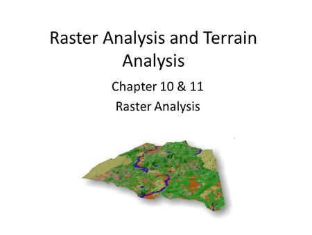 Raster Analysis and Terrain Analysis Chapter 10 & 11 Raster Analysis.