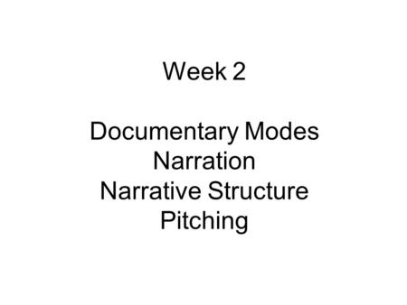 Week 2 Documentary Modes Narration Narrative Structure Pitching.