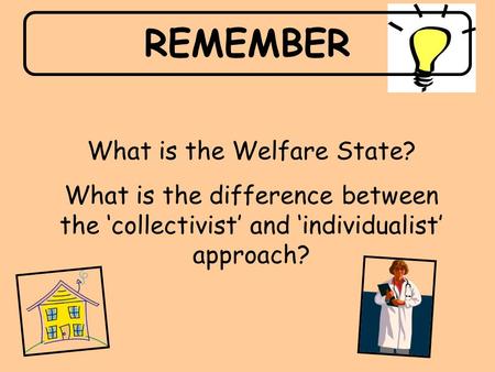 REMEMBER What is the Welfare State? What is the difference between the ‘collectivist’ and ‘individualist’ approach?