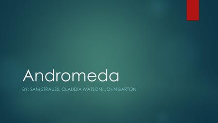 Andromeda BY: SAM STRAUSS, CLAUDIA WATSON, JOHN BARTON.