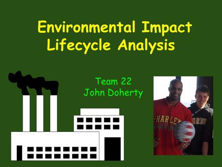 Environmental Impact Lifecycle Analysis Team 22 John Doherty.