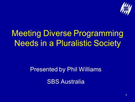 1 Meeting Diverse Programming Needs in a Pluralistic Society Presented by Phil Williams SBS Australia.