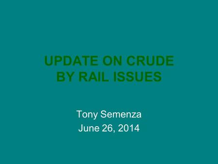 UPDATE ON CRUDE BY RAIL ISSUES Tony Semenza June 26, 2014.