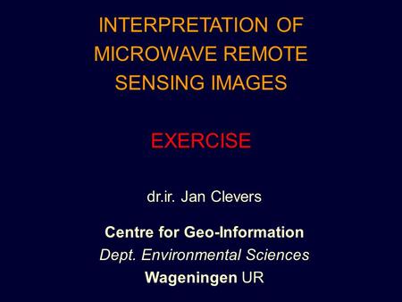 INTERPRETATION OF MICROWAVE REMOTE SENSING IMAGES EXERCISE dr.ir. Jan Clevers Centre for Geo-Information Dept. Environmental Sciences Wageningen UR.