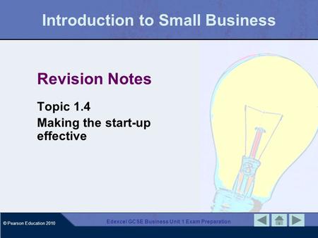 © Pearson Education 2010 Edexcel GCSE Business Unit 1 Exam Preparation Introduction to Small Business Revision Notes Topic 1.4 Making the start-up effective.