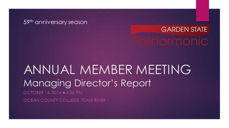 ANNUAL MEMBER MEETING Managing Director’s Report OCTOBER 14, 2014 ● 6:30 PM OCEAN COUNTY COLLEGE, TOMS RIVER 59 th anniversary season.