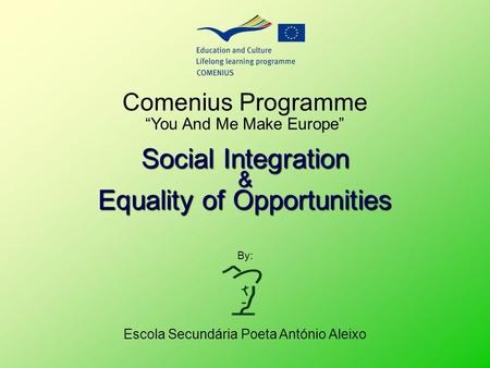 Comenius Programme “You And Me Make Europe” Escola Secundária Poeta António Aleixo By: Social Integration & Equality of Opportunities.