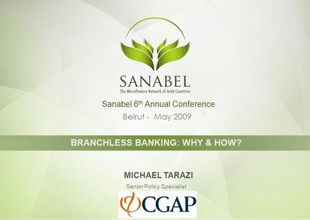 Beirut - May 2009 BRANCHLESS BANKING: WHY & HOW? MICHAEL TARAZI Senior Policy Specialist Sanabel 6 th Annual Conference CGAP.