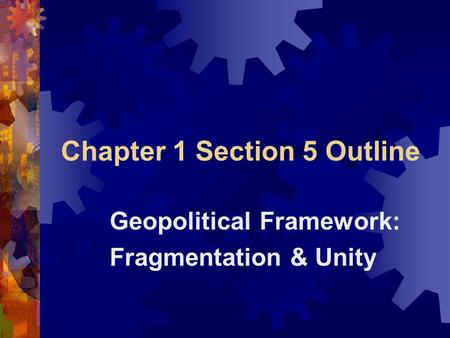 Chapter 1 Section 5 Outline Geopolitical Framework: Fragmentation & Unity.