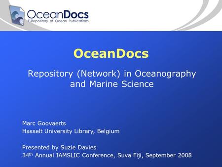 OceanDocs Repository (Network) in Oceanography and Marine Science Marc Goovaerts Hasselt University Library, Belgium Presented by Suzie Davies 34 th Annual.