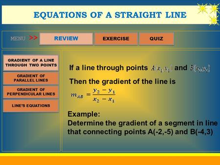 MENU REVIEW QUIZ EQUATIONS OF A STRAIGHT LINE >> GRADIENT OF A LINE THROUGH TWO POINTS GRADIENT OF A LINE THROUGH TWO POINTS EXERCISE GRADIENT OF PARALLEL.