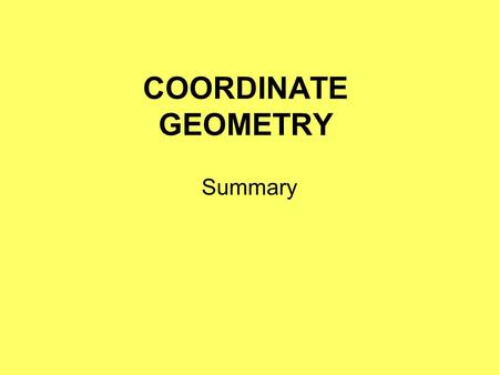 COORDINATE GEOMETRY Summary. Distance between two points. In general, x1x1 x2x2 y1y1 y2y2 A(x 1,y 1 ) B(x 2,y 2 ) Length = x 2 – x 1 Length = y 2 – y.