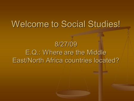 Welcome to Social Studies! 8/27/09 E.Q.: Where are the Middle East/North Africa countries located?