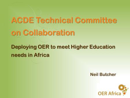 Neil Butcher ACDE Technical Committee on Collaboration Deploying OER to meet Higher Education needs in Africa.