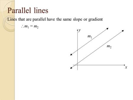 Parallel lines Lines that are parallel have the same slope or gradient x y m1m1 m2m2  m 1 = m 2.