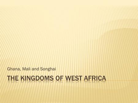 Ghana, Mali and Songhai.  Nok  Ghana  Mali  5x larger than Ghana  Songhai.