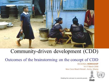 Community-driven development (CDD) Community-driven development (CDD) Outcomes of the brainstorming on the concept of CDD REGIONAL WORKSHOP 14-17 March.