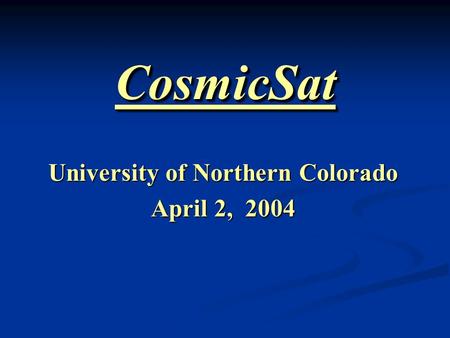 CosmicSatCosmicSat University of Northern Colorado April 2, 2004.