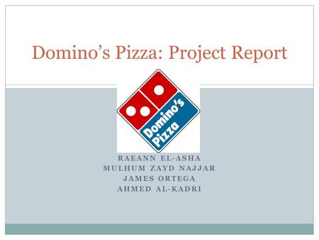 RAEANN EL-ASHA MULHUM ZAYD NAJJAR JAMES ORTEGA AHMED AL-KADRI Domino’s Pizza: Project Report.