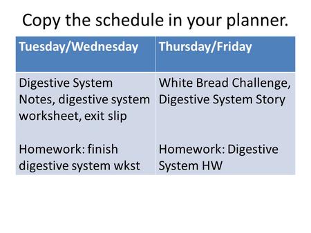 Copy the schedule in your planner. Tuesday/WednesdayThursday/Friday Digestive System Notes, digestive system worksheet, exit slip Homework: finish digestive.