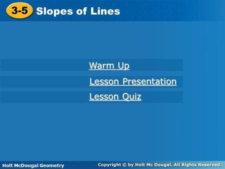 Holt McDougal Geometry 3-5 Slopes of Lines 3-5 Slopes of Lines Holt Geometry Warm Up Warm Up Lesson Presentation Lesson Presentation Lesson Quiz Lesson.