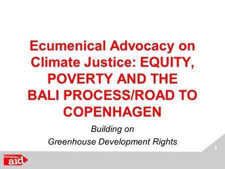 1 Ecumenical Advocacy on Climate Justice: EQUITY, POVERTY AND THE BALI PROCESS/ROAD TO COPENHAGEN Building on Greenhouse Development Rights.