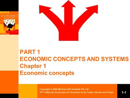 Copyright  2005 McGraw-Hill Australia Pty Ltd PPT Slides t/a Economics for Business 3e by Fraser, Gionea and Fraser 1-1 PART 1 ECONOMIC CONCEPTS AND SYSTEMS.