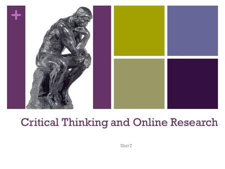 + Critical Thinking and Online Research Unit 7. + What is Critical Thinking? Critical thinking is the intellectually disciplined process of actively and.