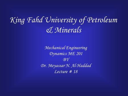 King Fahd University of Petroleum & Minerals Mechanical Engineering Dynamics ME 201 BY Dr. Meyassar N. Al-Haddad Lecture # 18.