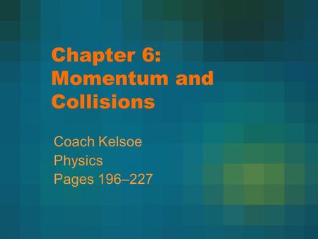 Chapter 6: Momentum and Collisions Coach Kelsoe Physics Pages 196–227.