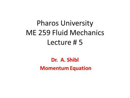 Pharos University ME 259 Fluid Mechanics Lecture # 5 Dr. A. Shibl Momentum Equation.