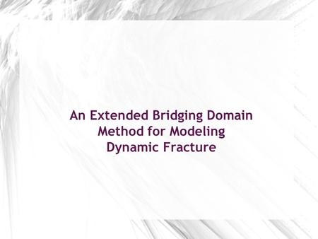 An Extended Bridging Domain Method for Modeling Dynamic Fracture Hossein Talebi.