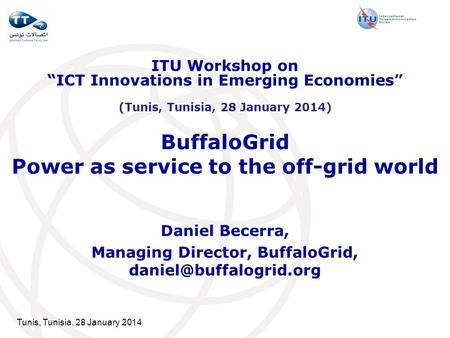 Tunis, Tunisia, 28 January 2014 BuffaloGrid Power as service to the off-grid world Daniel Becerra, Managing Director, BuffaloGrid,