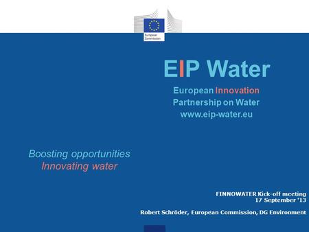 FINNOWATER Kick-off meeting 17 September '13 Robert Schröder, European Commission, DG Environment EIP Water European Innovation Partnership on Water www.eip-water.eu.