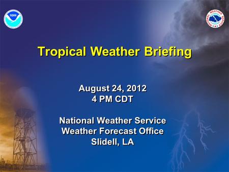 Tropical Weather Briefing August 24, 2012 4 PM CDT National Weather Service Weather Forecast Office Slidell, LA August 24, 2012 4 PM CDT National Weather.