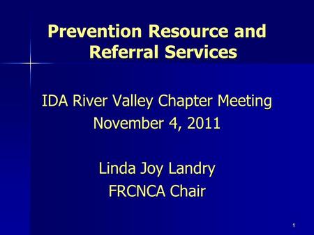 Prevention Resource and Referral Services IDA River Valley Chapter Meeting November 4, 2011 Linda Joy Landry FRCNCA Chair 1.