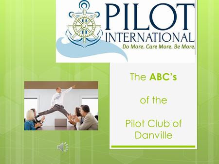 The ABC’s of the Pilot Club of Danville The ABC’s A pathy B roaden Horizons C reative Alternative.