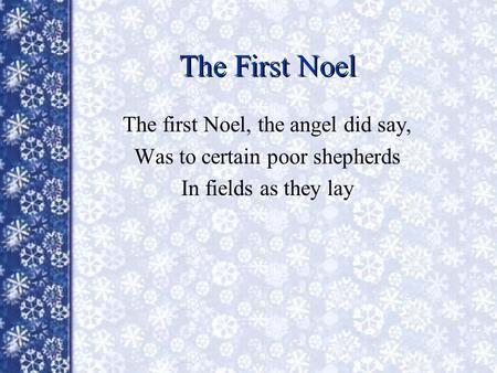 The First Noel The first Noel, the angel did say, Was to certain poor shepherds In fields as they lay.