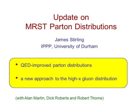 Update on MRST Parton Distributions James Stirling IPPP, University of Durham QED-improved parton distributions a new approach to the high-x gluon distribution.