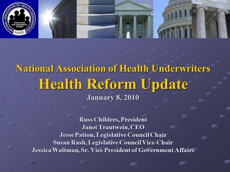 National Association of Health Underwriters Health Reform Update January 8, 2010 Russ Childers, President Janet Trautwein, CEO Jesse Patton, Legislative.