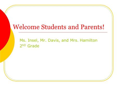 Welcome Students and Parents! Ms. Insel, Mr. Davis, and Mrs. Hamilton 2 ND Grade.