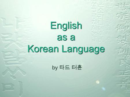 English as a Korean Language by 타드 터휸. 13 February 2004Todd Terhune - Hannam University2 English Speakers 375 Million L1 speakers 375 Million L2 speakers.