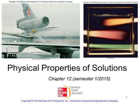 1 Physical Properties of Solutions Chapter 12 (semester 1/2015) Copyright © The McGraw-Hill Companies, Inc. Permission required for reproduction or display.