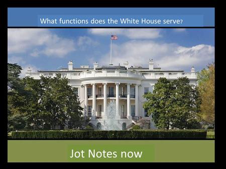 What functions does the White House serve ? Jot Notes now.