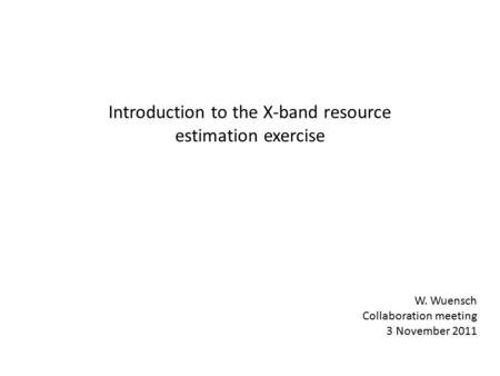 Introduction to the X-band resource estimation exercise W. Wuensch Collaboration meeting 3 November 2011.