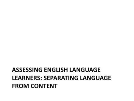 ASSESSING ENGLISH LANGUAGE LEARNERS: SEPARATING LANGUAGE FROM CONTENT.