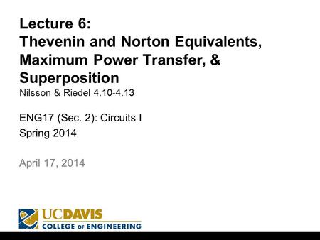 Lecture 6: Thevenin and Norton Equivalents, Maximum Power Transfer, & Superposition Nilsson & Riedel 4.10-4.13 ENG17 (Sec. 2): Circuits I Spring 2014 1.