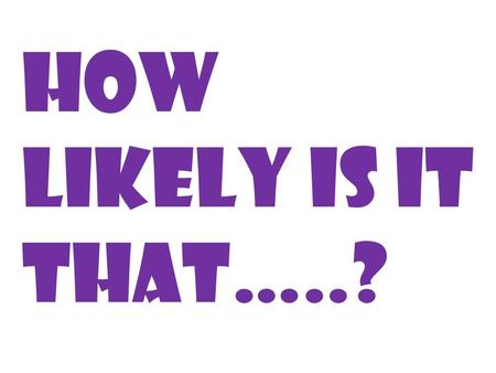 How likely is it that…..?. The Law of Large Numbers says that the more times you repeat an experiment the closer the relative frequency of an event will.