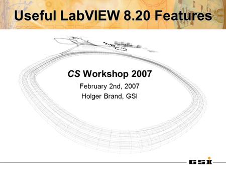 Useful LabVIEW 8.20 Features CS Workshop 2007 February 2nd, 2007 Holger Brand, GSI.